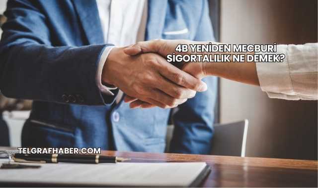 4B Yeniden Mecburi Sigortalılık Ne Demek?