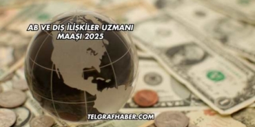 AB ve Dış İlişkiler Uzmanı Maaşı 2025