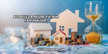 Belarus'da Nelere Yatırım Yapılmalıdır?