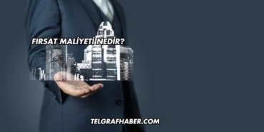 Fırsat Maliyeti Nedir?