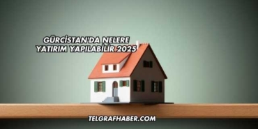 Gürcistan'da Nelere Yatırım Yapılabilir 2025