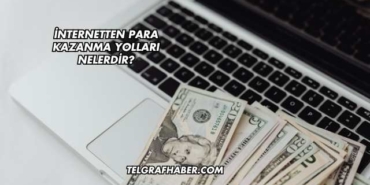 İnternetten Para Kazanma Yolları Nelerdir?