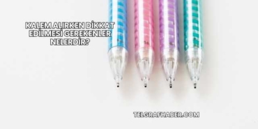 Kalem Alırken Dikkat Edilmesi Gerekenler Nelerdir?
