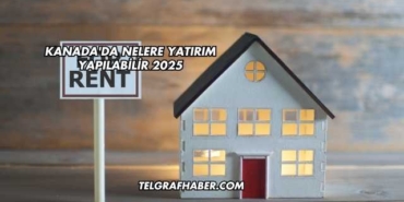 Kanada'da Nelere Yatırım Yapılabilir 2025