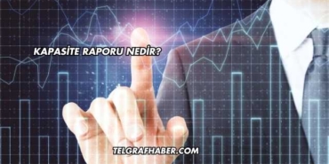 Kapasite Raporu Nedir?