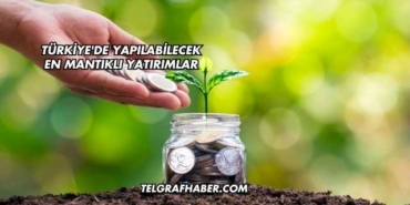 Türkiye'de Yapılabilecek En Mantıklı Yatırımlar