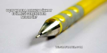Uçlu Kalem Alırken Dikkat Edilmesi Gerekenler Nelerdir?