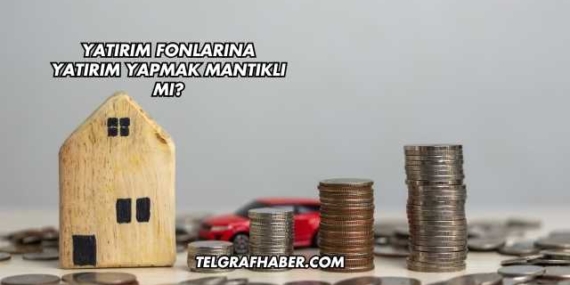 Yatırım Fonlarına Yatırım Yapmak Mantıklı mı?