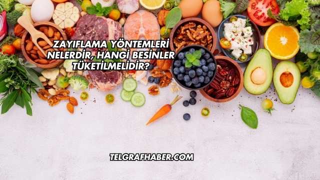 Zayıflama Yöntemleri Nelerdir, Hangi Besinler Tüketilmelidir?