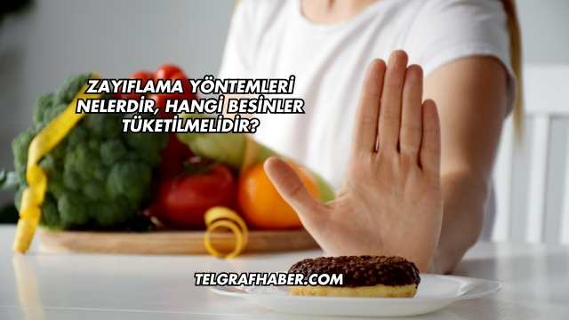 Zayıflama Yöntemleri Nelerdir, Hangi Besinler Tüketilmelidir?