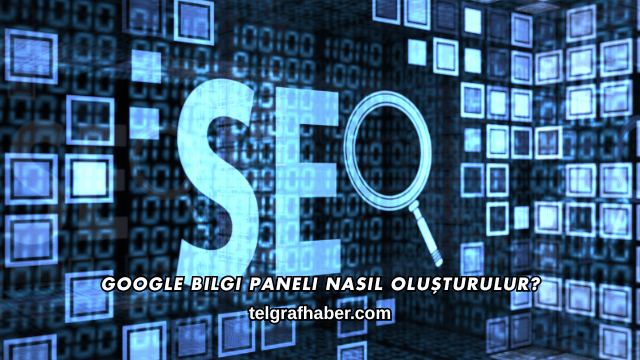 Google Bilgi Paneli Nasıl Oluşturulur?